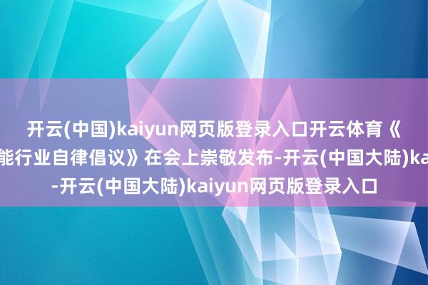开云(中国)kaiyun网页版登录入口开云体育《生成式东说念主工智能行业自律倡议》在会上崇敬发布-开云(中国大陆)kaiyun网页版登录入口