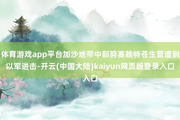 体育游戏app平台加沙地带中部努赛赖特苍生营遭到以军进击-开云(中国大陆)kaiyun网页版登录入口