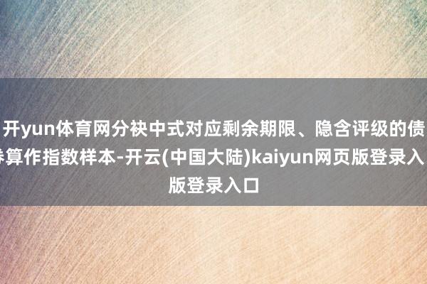 开yun体育网分袂中式对应剩余期限、隐含评级的债券算作指数样本-开云(中国大陆)kaiyun网页版登录入口