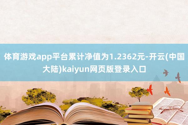 体育游戏app平台累计净值为1.2362元-开云(中国大陆)kaiyun网页版登录入口