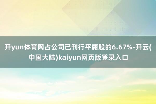 开yun体育网占公司已刊行平庸股的6.67%-开云(中国大陆)kaiyun网页版登录入口