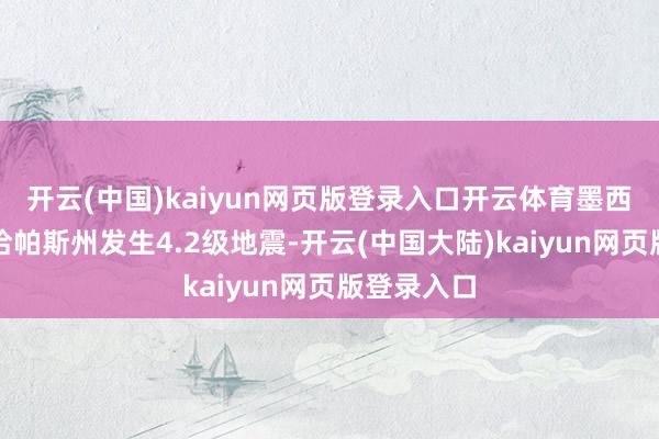 开云(中国)kaiyun网页版登录入口开云体育墨西哥西南部恰帕斯州发生4.2级地震-开云(中国大陆)kaiyun网页版登录入口
