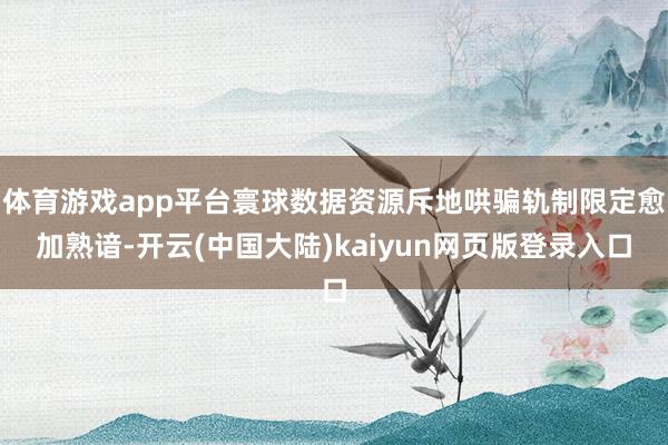 体育游戏app平台寰球数据资源斥地哄骗轨制限定愈加熟谙-开云(中国大陆)kaiyun网页版登录入口