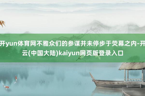 开yun体育网不雅众们的参谋并未停步于荧幕之内-开云(中国大陆)kaiyun网页版登录入口