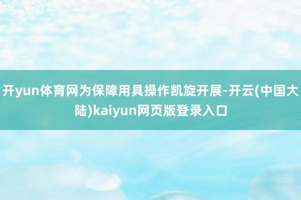 开yun体育网为保障用具操作凯旋开展-开云(中国大陆)kaiyun网页版登录入口