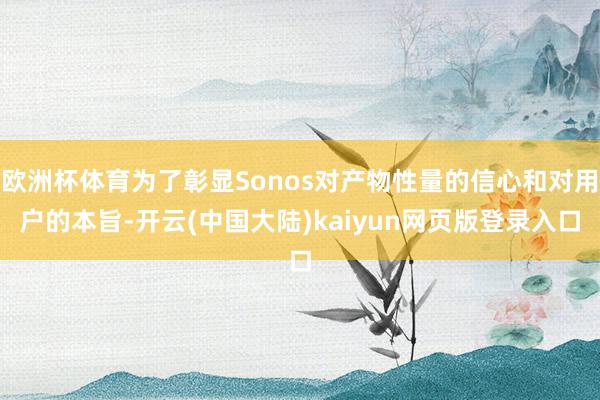 欧洲杯体育为了彰显Sonos对产物性量的信心和对用户的本旨-开云(中国大陆)kaiyun网页版登录入口