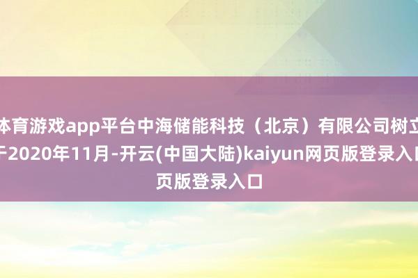 体育游戏app平台中海储能科技（北京）有限公司树立于2020年11月-开云(中国大陆)kaiyun网页版登录入口