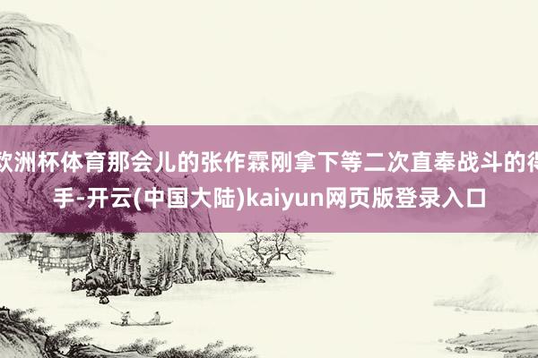 欧洲杯体育那会儿的张作霖刚拿下等二次直奉战斗的得手-开云(中国大陆)kaiyun网页版登录入口