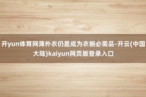 开yun体育网薄外衣仍是成为衣橱必需品-开云(中国大陆)kaiyun网页版登录入口