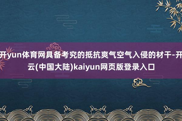 开yun体育网具备考究的抵抗爽气空气入侵的材干-开云(中国大陆)kaiyun网页版登录入口