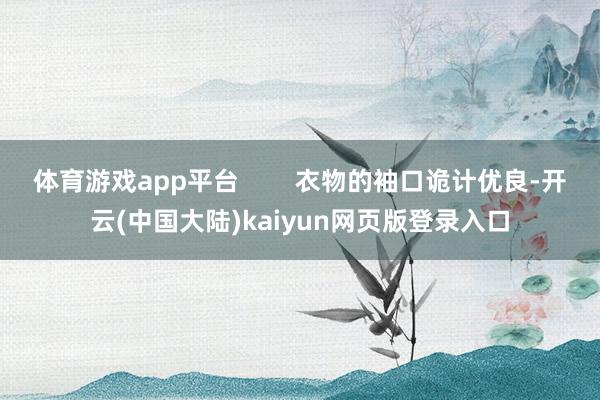 体育游戏app平台        衣物的袖口诡计优良-开云(中国大陆)kaiyun网页版登录入口