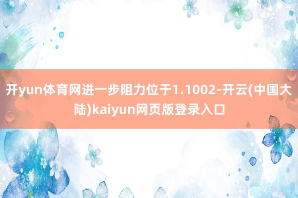 开yun体育网进一步阻力位于1.1002-开云(中国大陆)kaiyun网页版登录入口