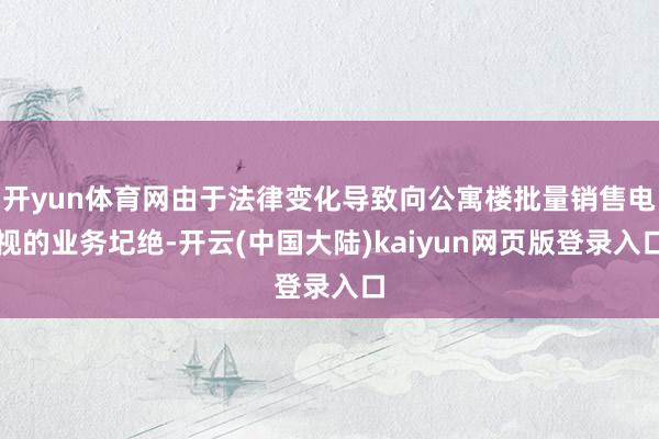 开yun体育网由于法律变化导致向公寓楼批量销售电视的业务圮绝-开云(中国大陆)kaiyun网页版登录入口
