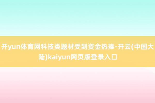 开yun体育网科技类题材受到资金热捧-开云(中国大陆)kaiyun网页版登录入口