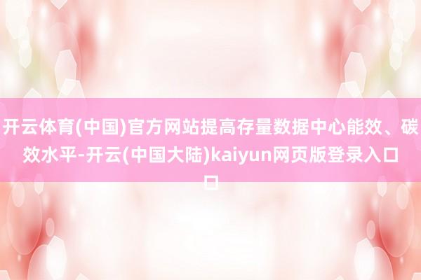 开云体育(中国)官方网站提高存量数据中心能效、碳效水平-开云(中国大陆)kaiyun网页版登录入口