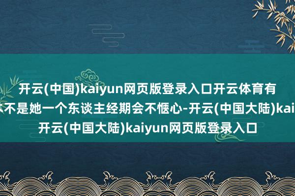 开云(中国)kaiyun网页版登录入口开云体育有密斯这才恍然：正本不是她一个东谈主经期会不惬心-开云(中国大陆)kaiyun网页版登录入口
