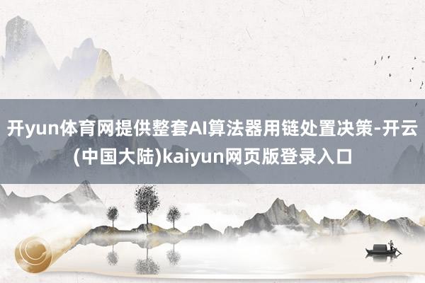 开yun体育网提供整套AI算法器用链处置决策-开云(中国大陆)kaiyun网页版登录入口