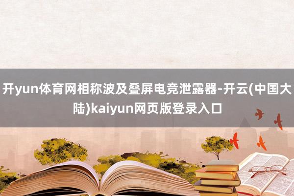 开yun体育网相称波及叠屏电竞泄露器-开云(中国大陆)kaiyun网页版登录入口