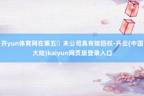 开yun体育网在第五年末公司具有赎回权-开云(中国大陆)kaiyun网页版登录入口