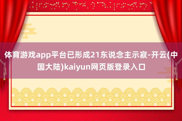 体育游戏app平台已形成21东说念主示寂-开云(中国大陆)kaiyun网页版登录入口