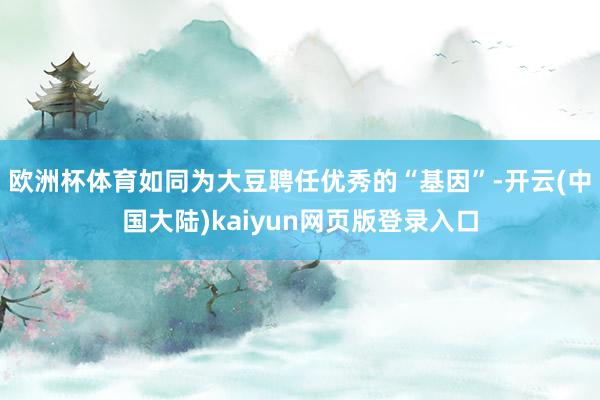 欧洲杯体育如同为大豆聘任优秀的“基因”-开云(中国大陆)kaiyun网页版登录入口