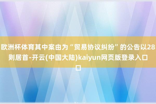 欧洲杯体育其中案由为“贸易协议纠纷”的公告以28则居首-开云(中国大陆)kaiyun网页版登录入口