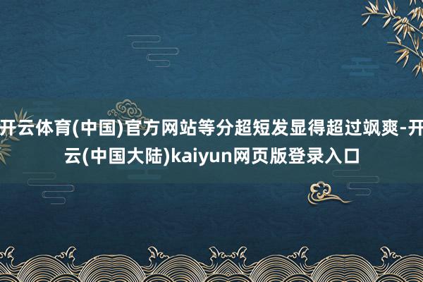 开云体育(中国)官方网站等分超短发显得超过飒爽-开云(中国大陆)kaiyun网页版登录入口