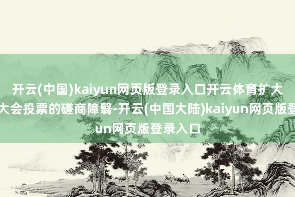 开云(中国)kaiyun网页版登录入口开云体育扩大对股东大会投票的磋商障翳-开云(中国大陆)kaiyun网页版登录入口