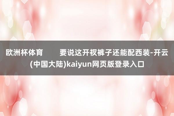 欧洲杯体育        要说这开衩裤子还能配西装-开云(中国大陆)kaiyun网页版登录入口