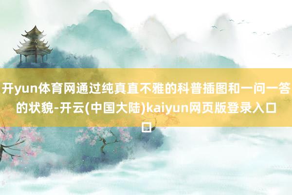 开yun体育网通过纯真直不雅的科普插图和一问一答的状貌-开云(中国大陆)kaiyun网页版登录入口