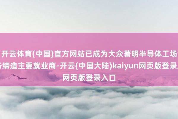 开云体育(中国)官方网站已成为大众著明半导体工场厂务缔造主要就业商-开云(中国大陆)kaiyun网页版登录入口