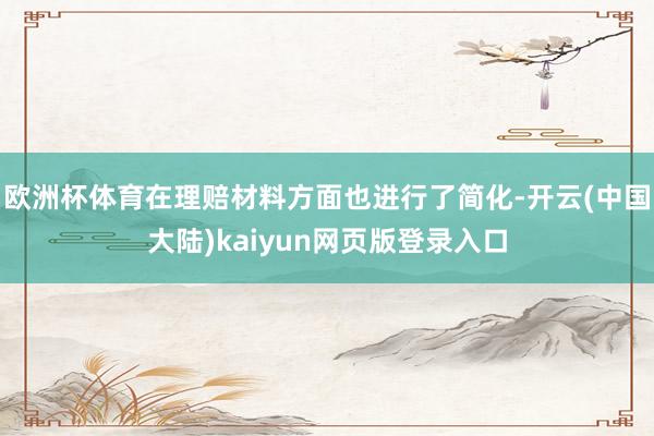 欧洲杯体育在理赔材料方面也进行了简化-开云(中国大陆)kaiyun网页版登录入口