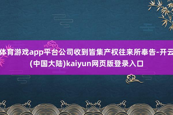 体育游戏app平台公司收到皆集产权往来所奉告-开云(中国大陆)kaiyun网页版登录入口