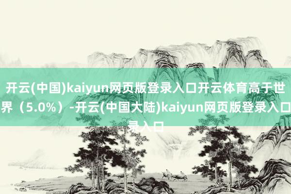 开云(中国)kaiyun网页版登录入口开云体育高于世界（5.0%）-开云(中国大陆)kaiyun网页版登录入口