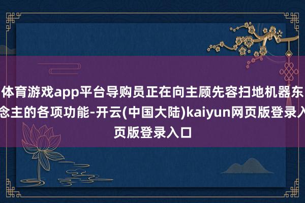 体育游戏app平台导购员正在向主顾先容扫地机器东说念主的各项功能-开云(中国大陆)kaiyun网页版登录入口