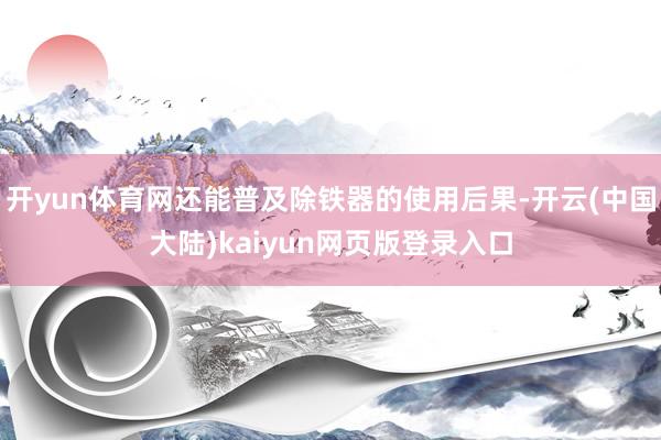 开yun体育网还能普及除铁器的使用后果-开云(中国大陆)kaiyun网页版登录入口