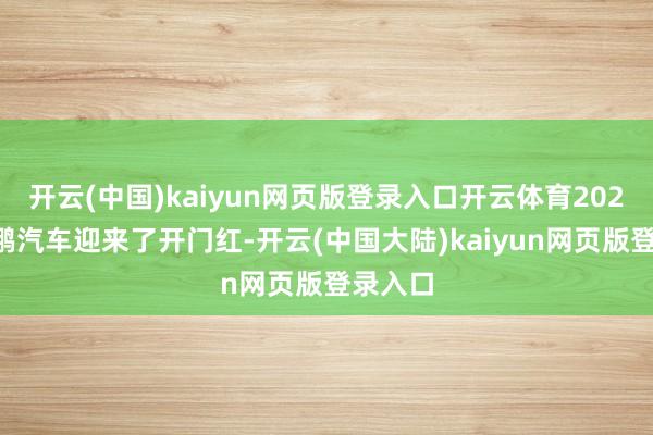开云(中国)kaiyun网页版登录入口开云体育2025年小鹏汽车迎来了开门红-开云(中国大陆)kaiyun网页版登录入口