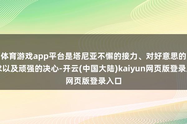 体育游戏app平台是塔尼亚不懈的接力、对好意思的追求以及顽强的决心-开云(中国大陆)kaiyun网页版登录入口