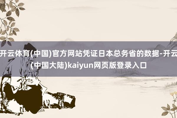 开云体育(中国)官方网站凭证日本总务省的数据-开云(中国大陆)kaiyun网页版登录入口