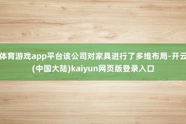 体育游戏app平台该公司对家具进行了多维布局-开云(中国大陆)kaiyun网页版登录入口