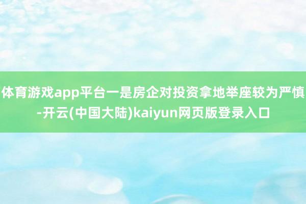 体育游戏app平台一是房企对投资拿地举座较为严慎-开云(中国大陆)kaiyun网页版登录入口