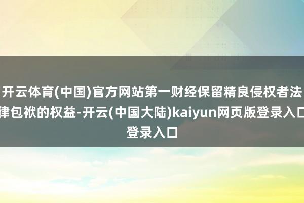 开云体育(中国)官方网站第一财经保留精良侵权者法律包袱的权益-开云(中国大陆)kaiyun网页版登录入口