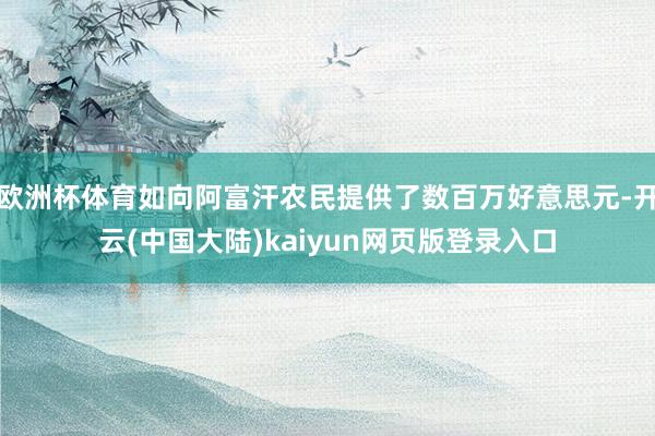 欧洲杯体育如向阿富汗农民提供了数百万好意思元-开云(中国大陆)kaiyun网页版登录入口