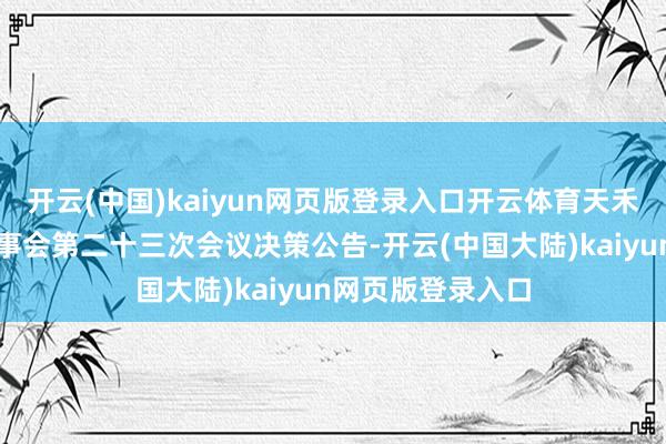 开云(中国)kaiyun网页版登录入口开云体育天禾股份：第五届监事会第二十三次会议决策公告-开云(中国大陆)kaiyun网页版登录入口