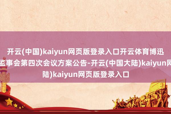 开云(中国)kaiyun网页版登录入口开云体育博迅生物:第四届监事会第四次会议方案公告-开云(中国大陆)kaiyun网页版登录入口